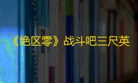 《绝区零》战斗吧三尺英雄第1天攻略
